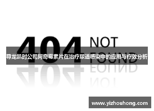 尊龙凯时公司阿奇霉素片在治疗尿道感染中的应用与疗效分析
