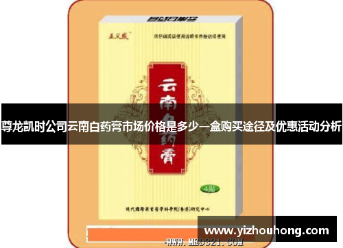 尊龙凯时公司云南白药膏市场价格是多少一盒购买途径及优惠活动分析