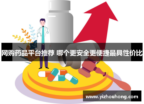 网购药品平台推荐 哪个更安全更便捷最具性价比