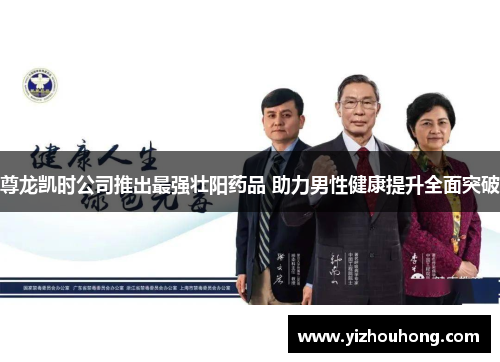 尊龙凯时公司推出最强壮阳药品 助力男性健康提升全面突破