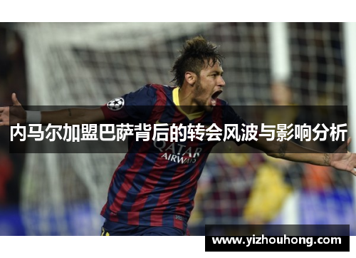 内马尔加盟巴萨背后的转会风波与影响分析